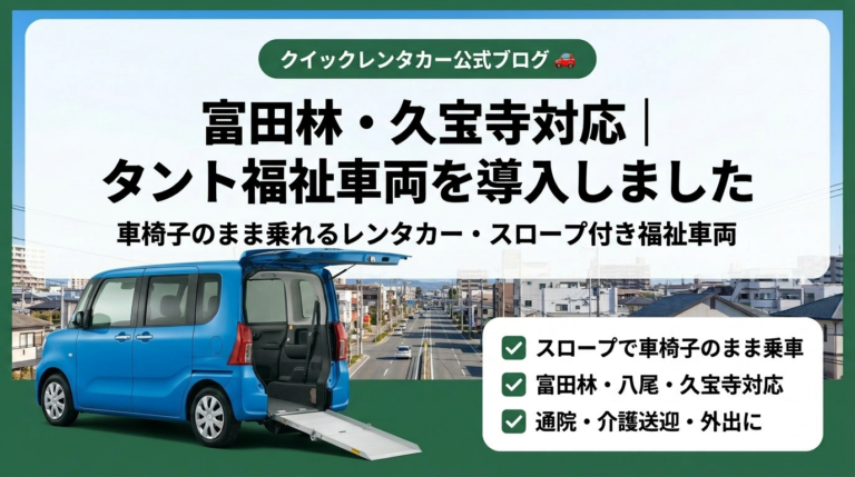 富田林・八尾市久宝寺で車椅子対応レンタカーを探している方へ｜タント福祉車両を導入しました